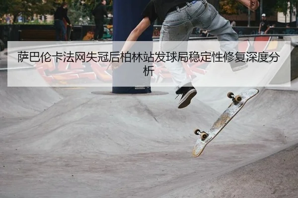 sa-ba-lun-ka-fa-wang-shi-guan-hou-bo-lin-zhan-fa-qiu-ju-wen-ding-xing-xiu-fu-shen-du-fen-xi-2-794.jpg